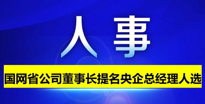 國網(wǎng)省公司董事長提名為央企總經(jīng)理人選！