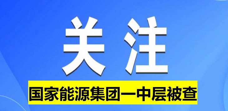 國家能源集團(tuán)一中層被查！