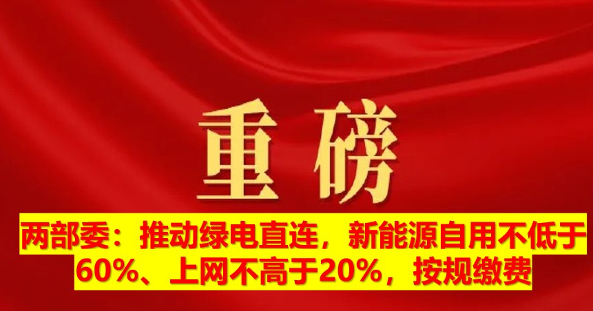 兩部委：推動綠電直連，新能源自用不低于60%、上網(wǎng)不高于20%，按規(guī)繳費
