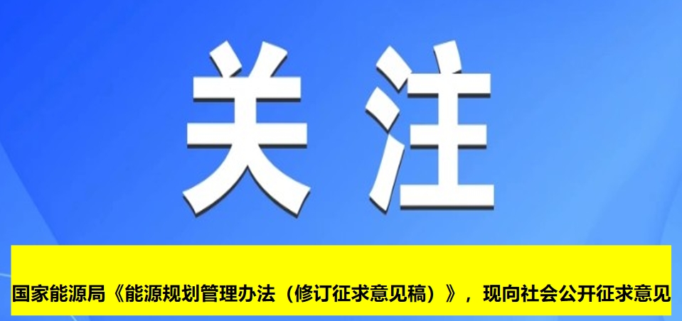 國家能源局《能源規(guī)劃管理辦法（修訂征求意見稿）》，現(xiàn)向社會公開征求意見