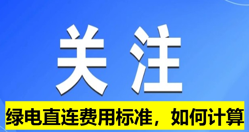 關(guān)注：綠電直連費(fèi)用標(biāo)準(zhǔn)，如何計算