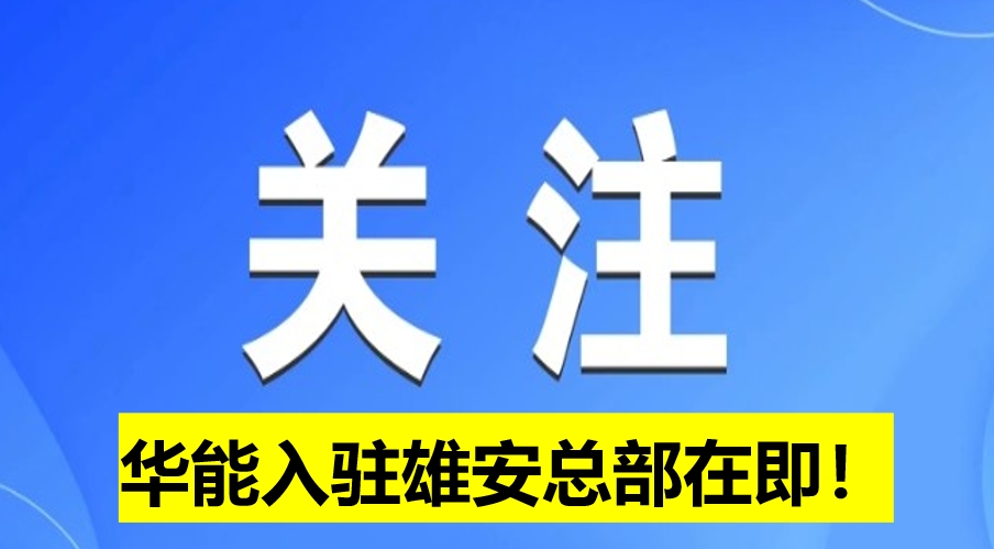 華能入駐雄安總部在即！
