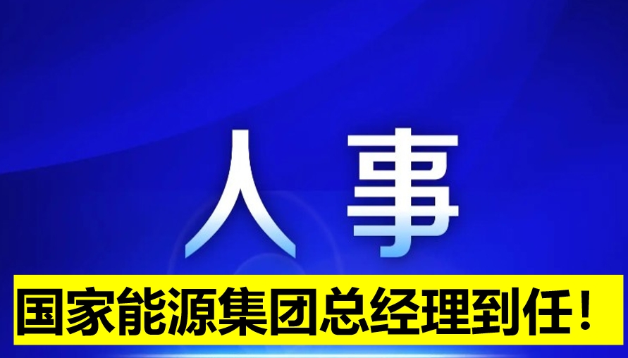 國家能源集團總經(jīng)理到任！