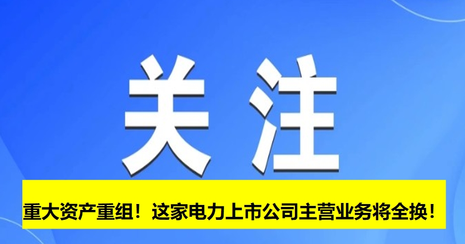 重大資產(chǎn)重組！這家電力上市公司主營業(yè)務(wù)將全換！