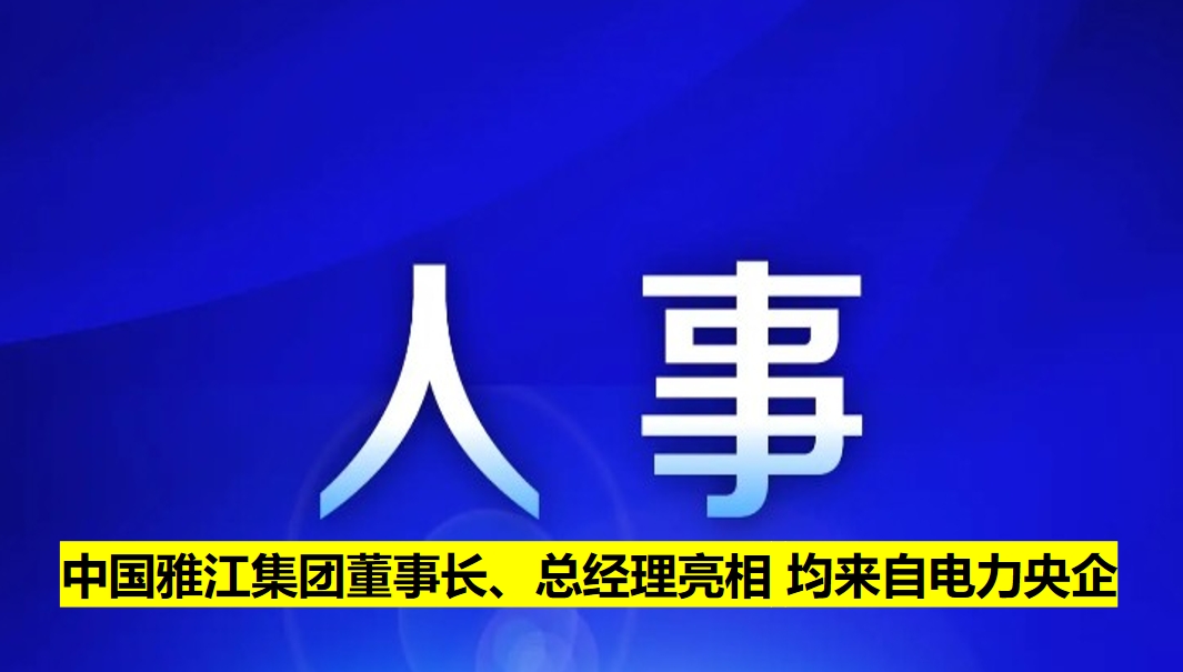 中國雅江集團董事長、總經(jīng)理亮相 均來自電力央企