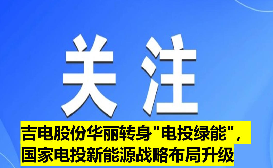 吉電股份華麗轉(zhuǎn)身"電投綠能"，國(guó)家電投新能源戰(zhàn)略布局升級(jí)