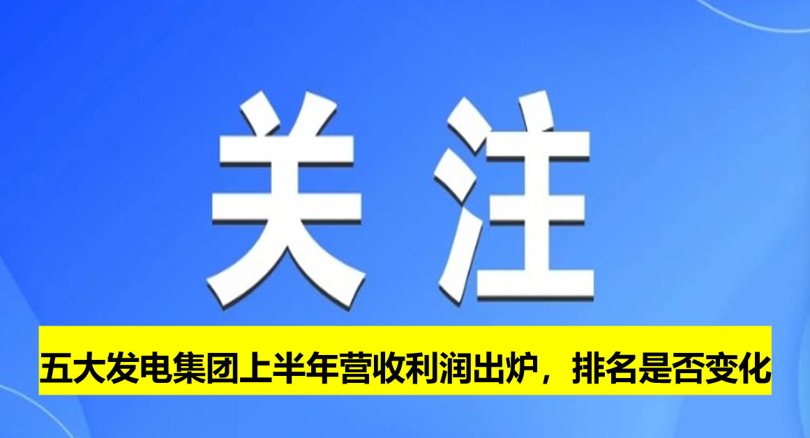 五大發(fā)電集團上半年營收利潤出爐，排名是否變化
