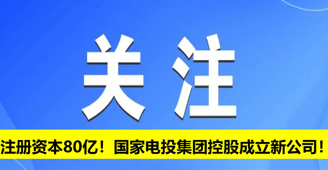 注冊(cè)資本80億！國(guó)家電投集團(tuán)控股成立新公司！