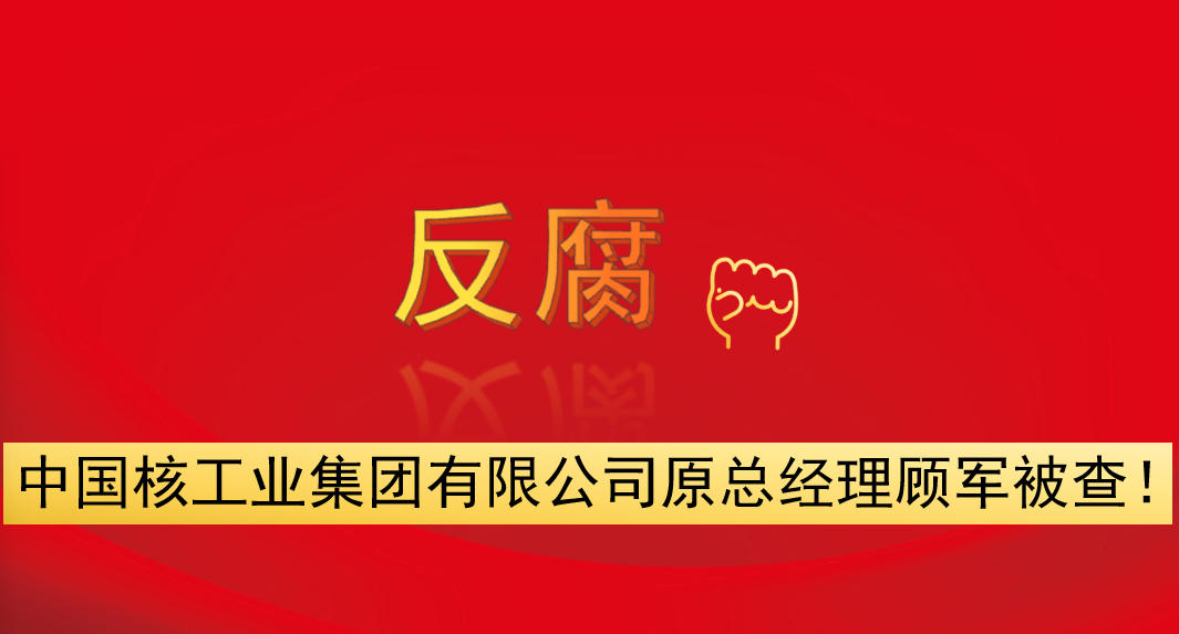 中國核工業(yè)集團(tuán)有限公司原總經(jīng)理顧軍被查！